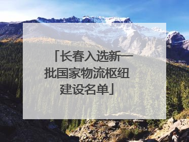 长春入选新一批国家物流枢纽建设名单
