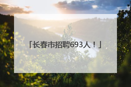 长春市招聘693人！