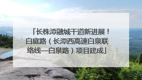 长株潭融城干道新进展！白庭路（长潭西高速白泉联络线—白泉路）项目建成