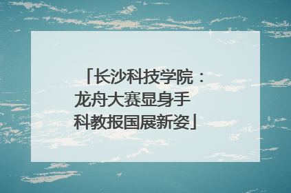 长沙科技学院：龙舟大赛显身手 科教报国展新姿