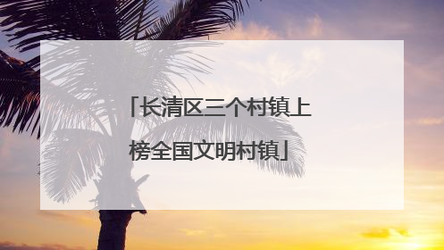长清区三个村镇上榜全国文明村镇