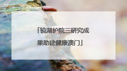 镜湖护院三研究成果助建健康澳门