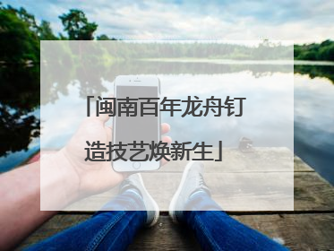 闽南百年龙舟钉造技艺焕新生