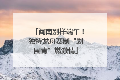 闽南别样端午！独特龙舟赛制“划围青”燃激情