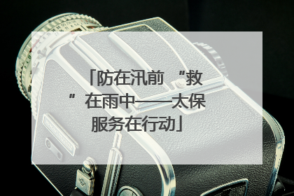 防在汛前 “救”在雨中——太保服务在行动