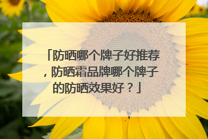 防晒哪个牌子好推荐，防晒霜品牌哪个牌子的防晒效果好？