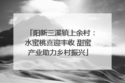阳新三溪镇上余村：水蜜桃喜迎丰收 甜蜜产业助力乡村振兴