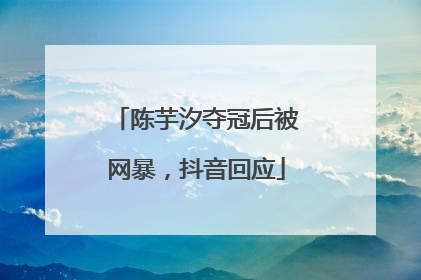 陈芋汐夺冠后被网暴，抖音回应