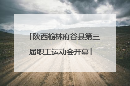陕西榆林府谷县第三届职工运动会开幕