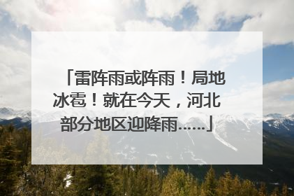 雷阵雨或阵雨！局地冰雹！就在今天，河北部分地区迎降雨……