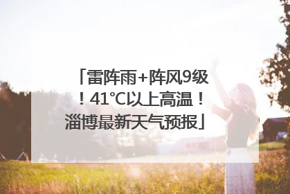 雷阵雨+阵风9级！41℃以上高温！淄博最新天气预报