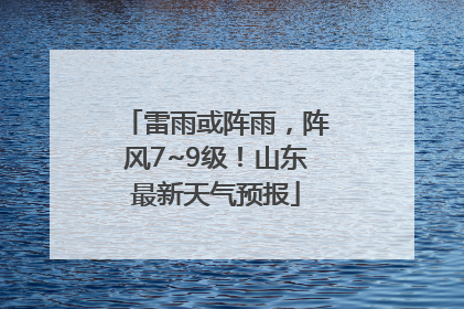 雷雨或阵雨，阵风7~9级！山东最新天气预报