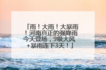 雨！大雨！大暴雨！河南真正的强降雨今天登场，9级大风+暴雨连下3天！