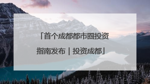 首个成都都市圈投资指南发布｜投资成都