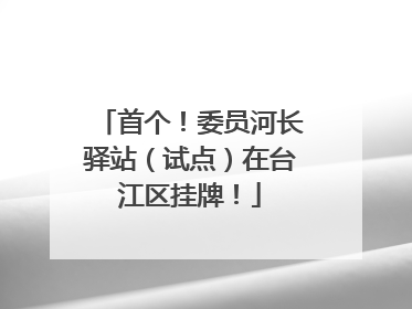 首个！委员河长驿站（试点）在台江区挂牌！