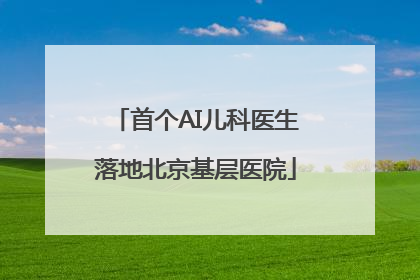 首个AI儿科医生落地北京基层医院