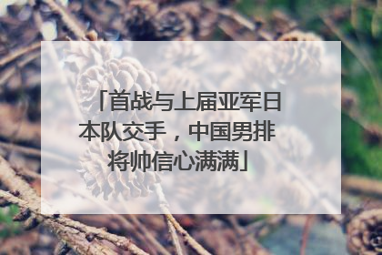 首战与上届亚军日本队交手，中国男排将帅信心满满