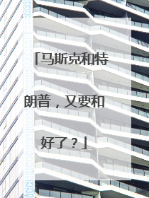 马斯克和特朗普，又要和好了？