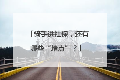骑手进社保，还有哪些“堵点”？