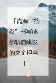 高温“答卷”书写成都轨道建设的央企担当