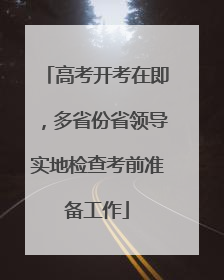 高考开考在即，多省份省领导实地检查考前准备工作