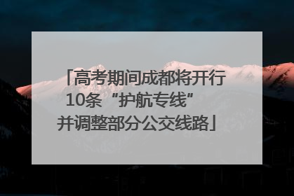 高考期间成都将开行10条“护航专线” 并调整部分公交线路