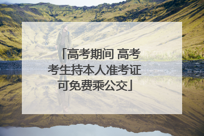 高考期间 高考考生持本人准考证可免费乘公交