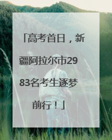 高考首日，新疆阿拉尔市2983名考生逐梦前行！