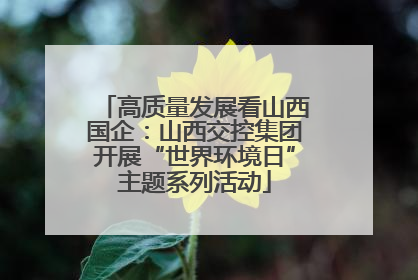高质量发展看山西国企：山西交控集团开展“世界环境日”主题系列活动