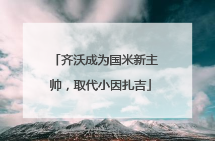 齐沃成为国米新主帅，取代小因扎吉