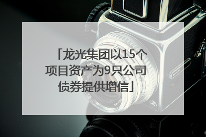 龙光集团以15个项目资产为9只公司债券提供增信
