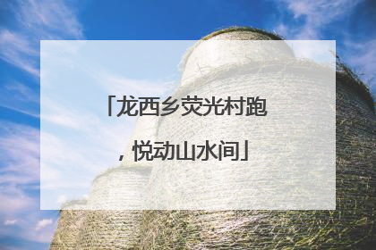 龙西乡荧光村跑，悦动山水间