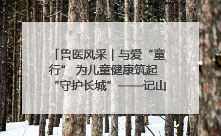 鲁医风采｜与爱“童行” 为儿童健康筑起“守护长城”——记山东省立第三医院儿科主任、主任医师马燕