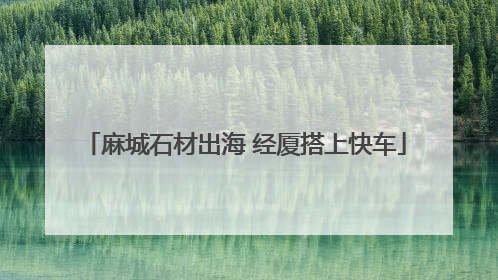 麻城石材出海 经厦搭上快车