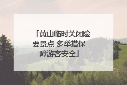 黄山临时关闭险要景点 多举措保障游客安全