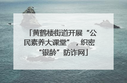 黄鹤楼街道开展“公民素养大课堂”，织密“银龄”防诈网