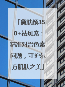 黛肤颜350+祛斑素：精准对治色素问题，守护东方肌肤之美