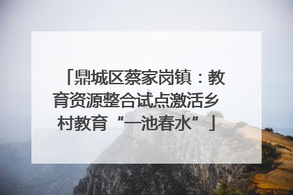 鼎城区蔡家岗镇：教育资源整合试点激活乡村教育“一池春水”