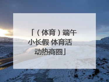 （体育）端午小长假 体育活动热商圈
