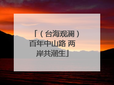 （台海观澜）百年中山路 两岸共潮生