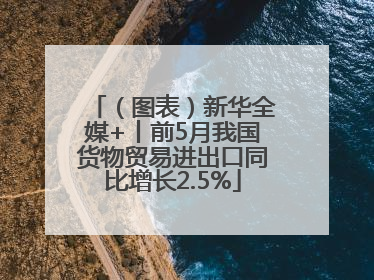 （图表）新华全媒+丨前5月我国货物贸易进出口同比增长2.5%