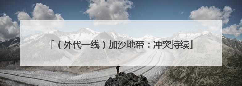 （外代一线）加沙地带：冲突持续