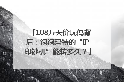 108万天价玩偶背后：泡泡玛特的“IP印钞机”能转多久？