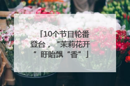 10个节目轮番登台，“茉莉花开”盱眙飘“香”