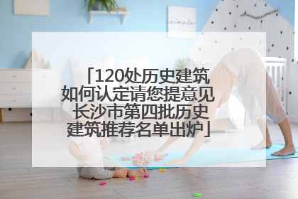 120处历史建筑如何认定请您提意见 长沙市第四批历史建筑推荐名单出炉