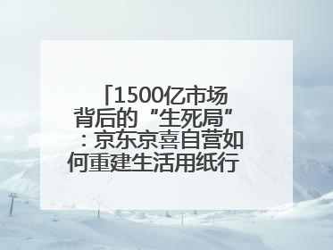 1500亿市场背后的“生死局”：京东京喜自营如何重建生活用纸行业信任？