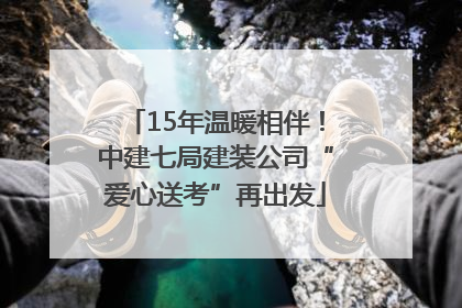 15年温暖相伴！中建七局建装公司“爱心送考”再出发
