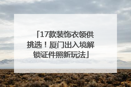 17款装饰衣领供挑选！厦门出入境解锁证件照新玩法