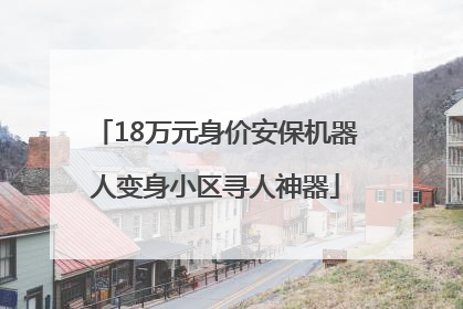 18万元身价安保机器人变身小区寻人神器