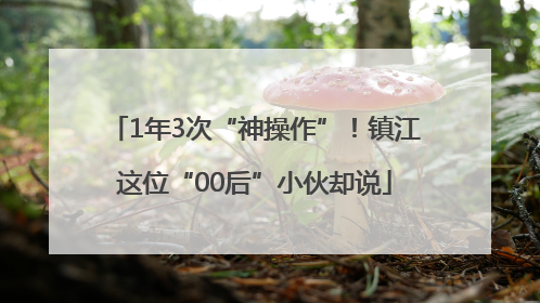 1年3次“神操作”！镇江这位“00后”小伙却说